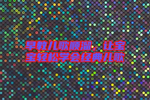 早教兒歌順溜，讓寶寶輕松學會經(jīng)典兒歌