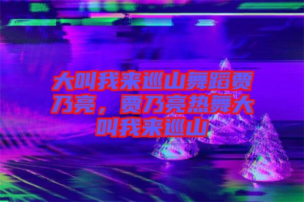 大叫我來巡山舞蹈賈乃亮，賈乃亮熱舞大叫我來巡山