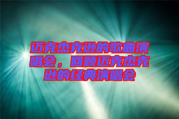 邁克杰克遜的歌曲演唱會(huì)，回顧邁克杰克遜的經(jīng)典演唱會(huì)