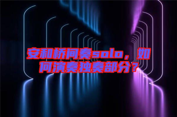 安和橋間奏solo，如何演奏獨奏部分？