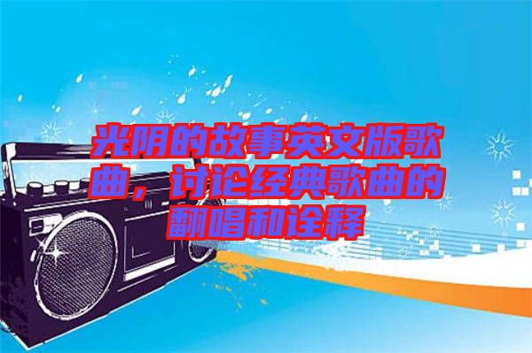 光陰的故事英文版歌曲，討論經(jīng)典歌曲的翻唱和詮釋