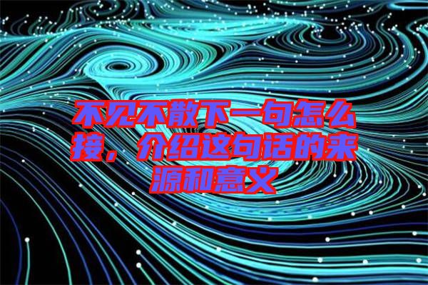 不見(jiàn)不散下一句怎么接，介紹這句話的來(lái)源和意義