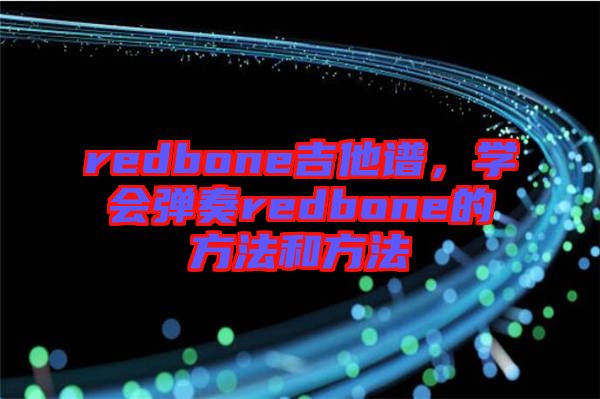redbone吉他譜，學會彈奏redbone的方法和方法