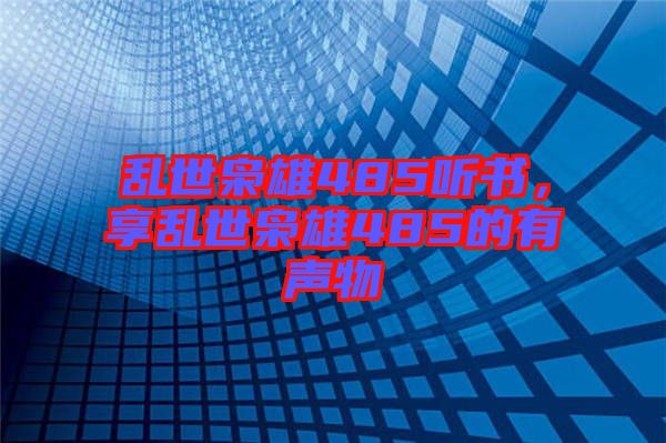 亂世梟雄485聽(tīng)書(shū)，享亂世梟雄485的有聲物