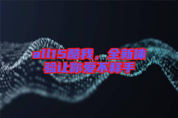 all15酷我，全新體驗(yàn)讓你愛不釋手