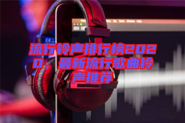 流行鈴聲排行榜2020，最新流行歌曲鈴聲推薦