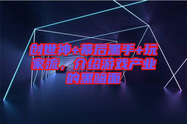 創(chuàng)世神+幕后黑手+玩家流，介紹游戲產(chǎn)業(yè)的黑暗面
