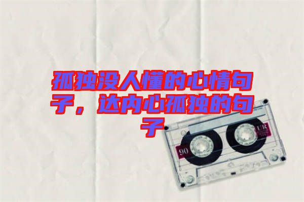 孤獨(dú)沒人懂的心情句子，達(dá)內(nèi)心孤獨(dú)的句子