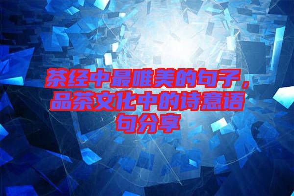 茶經(jīng)中最唯美的句子，品茶文化中的詩意語句分享