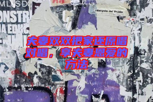 夫妻雙雙把家還原唱對(duì)唱，享夫妻恩愛(ài)的方法