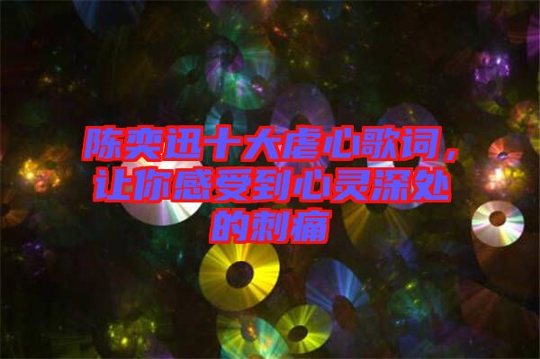 陳奕迅十大虐心歌詞，讓你感受到心靈深處的刺痛