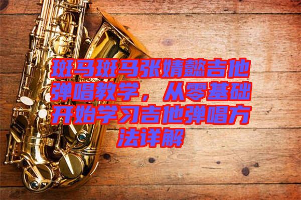 斑馬斑馬張婧懿吉他彈唱教學，從零基礎開始學習吉他彈唱方法詳解