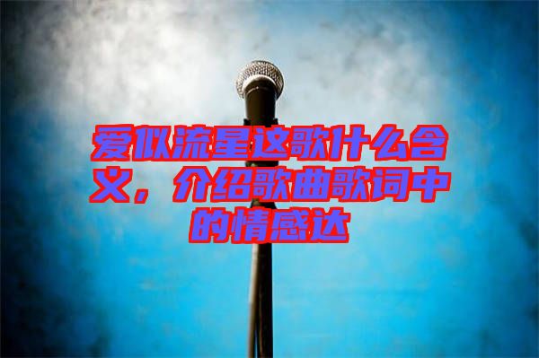 愛似流星這歌什么含義，介紹歌曲歌詞中的情感達