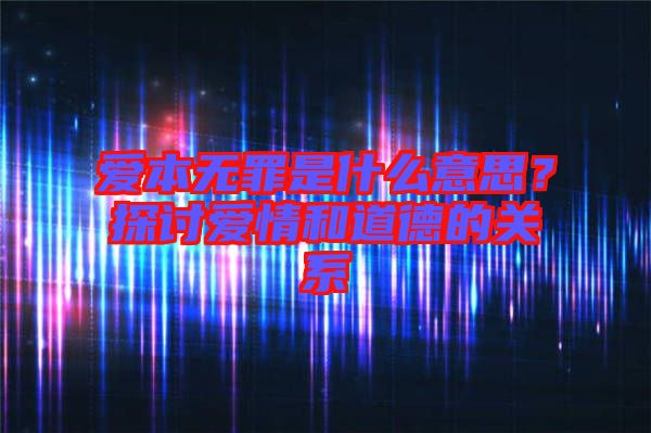 愛本無罪是什么意思？探討愛情和道德的關(guān)系