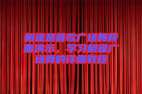 相逢是首歌廣場舞背面演示，學(xué)習(xí)相逢廣場舞的詳細(xì)教程
