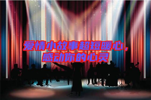 愛情小故事超短暖心，感動(dòng)你的心靈