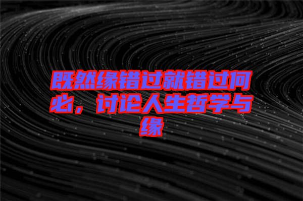 既然緣錯(cuò)過就錯(cuò)過何必，討論人生哲學(xué)與緣