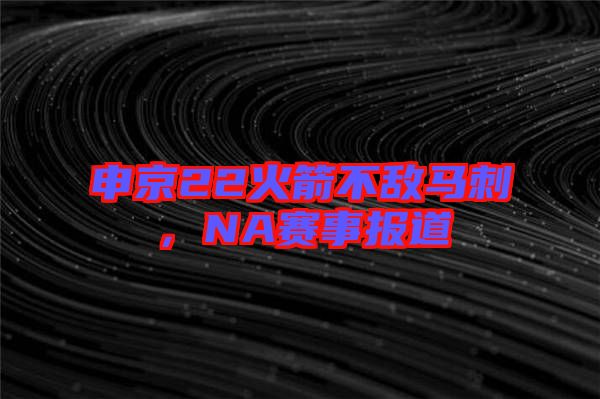 申京22火箭不敵馬刺，NA賽事報道