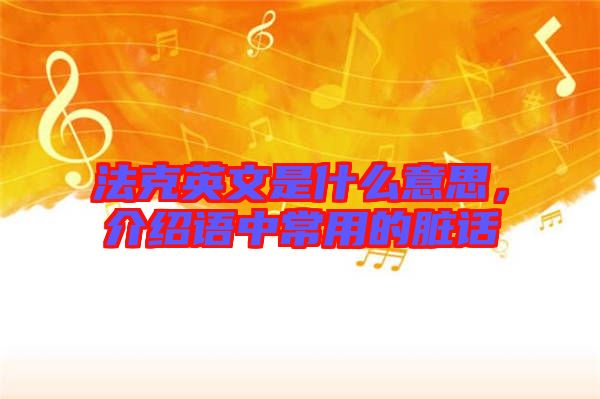 法克英文是什么意思，介紹語中常用的臟話