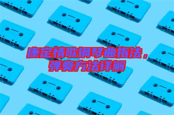 康定情歌鋼琴曲指法，彈奏方法詳解
