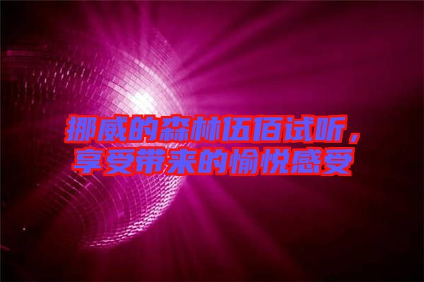 挪威的森林伍佰試聽，享受帶來的愉悅感受
