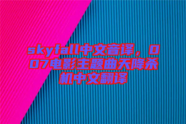 skyfall中文音譯，007電影主題曲天降殺機中文翻譯