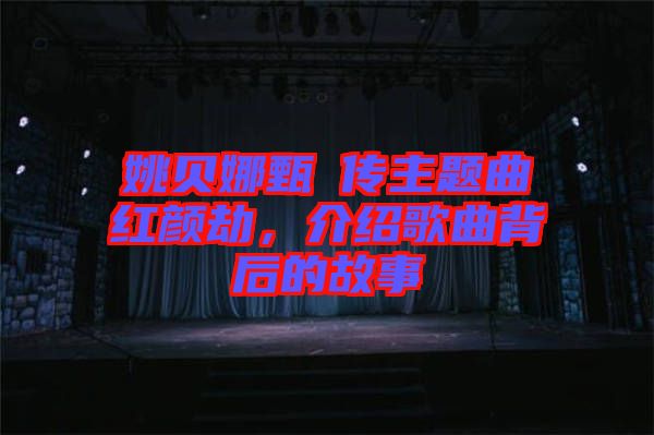 姚貝娜甄嬛傳主題曲紅顏劫，介紹歌曲背后的故事