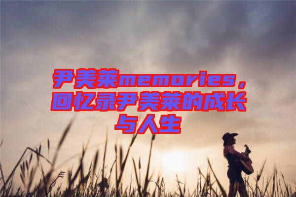 尹美萊memories，回憶錄尹美萊的成長(zhǎng)與人生
