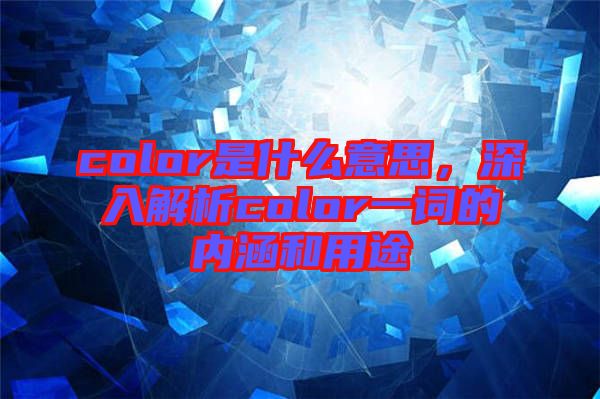 color是什么意思，深入解析color一詞的內(nèi)涵和用途