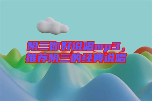陰三你好說唱mp3，推薦陰三的經(jīng)典說唱