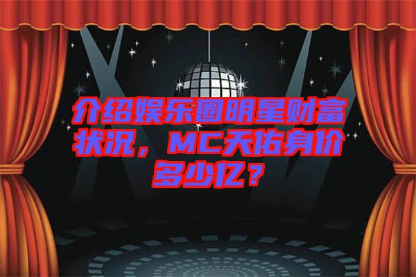 介紹娛樂圈明星財(cái)富狀況，MC天佑身價多少億？