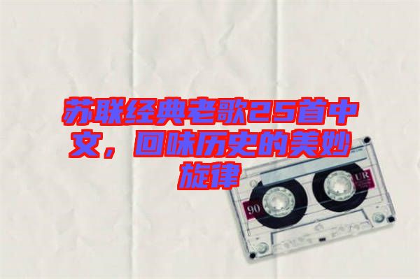 蘇聯(lián)經(jīng)典老歌25首中文，回味歷史的美妙旋律