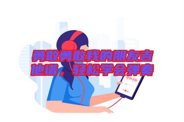 勇敢勇敢我的朋友吉他譜，輕松學(xué)會(huì)彈奏