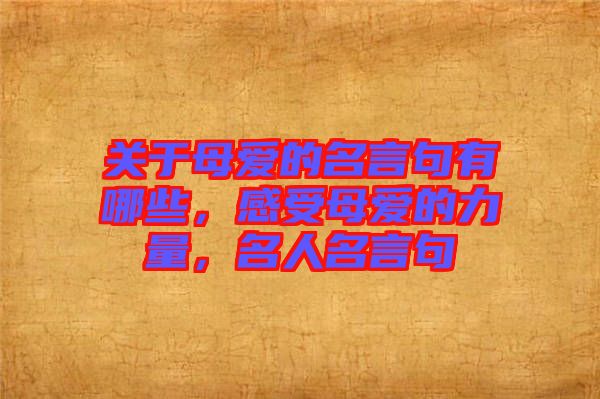 關(guān)于母愛(ài)的名言句有哪些，感受母愛(ài)的力量，名人名言句