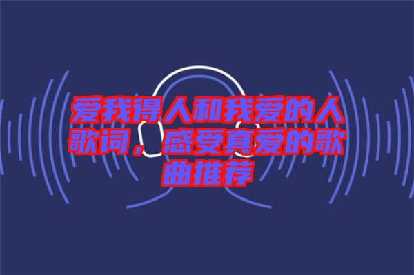 愛(ài)我得人和我愛(ài)的人歌詞，感受真愛(ài)的歌曲推薦