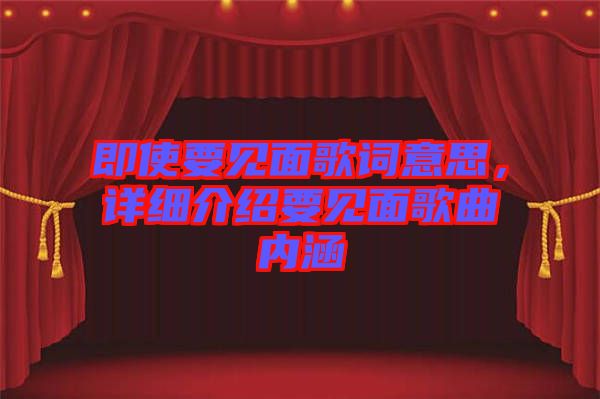 即使要見面歌詞意思，詳細(xì)介紹要見面歌曲內(nèi)涵