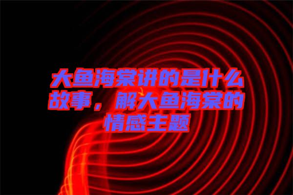 大魚海棠講的是什么故事，解大魚海棠的情感主題