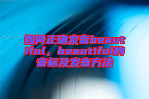 如何正確發(fā)音beautiful，beautiful的音標及發(fā)音方法