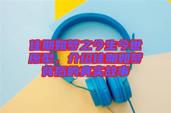 佳期如夢之今生今世原型，介紹佳期如夢背后的真實故事
