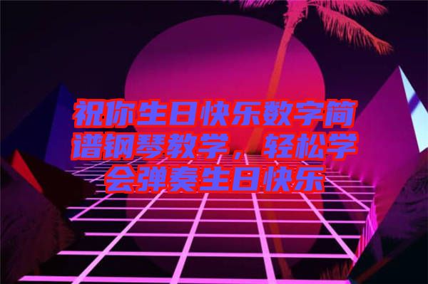 祝你生日快樂數(shù)字簡譜鋼琴教學(xué)，輕松學(xué)會彈奏生日快樂