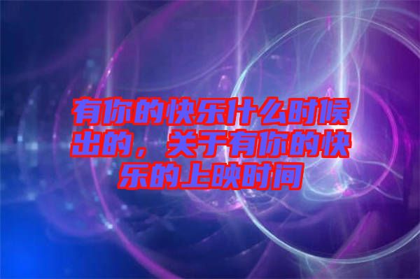 有你的快樂什么時候出的，關(guān)于有你的快樂的上映時間