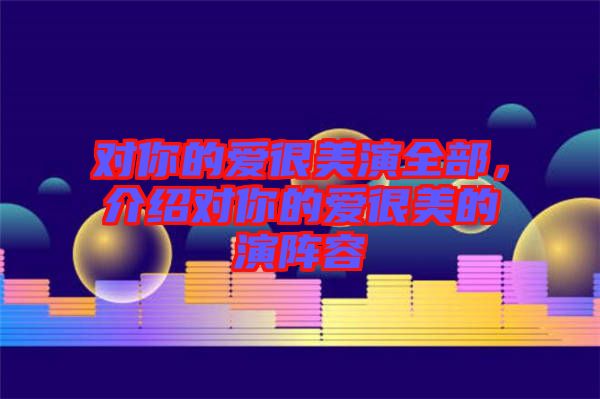 對你的愛很美演全部，介紹對你的愛很美的演陣容