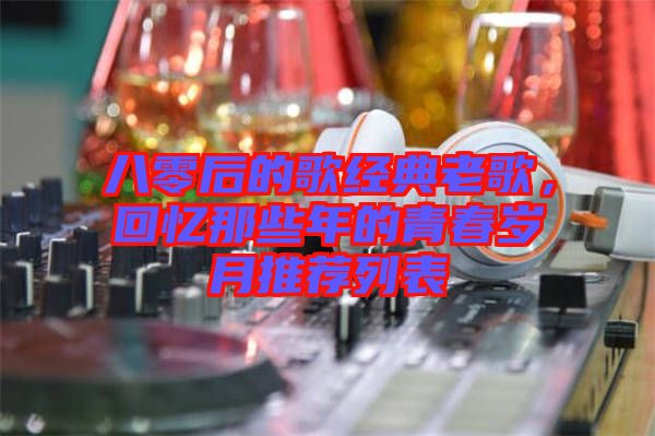 八零后的歌經(jīng)典老歌，回憶那些年的青春歲月推薦列表