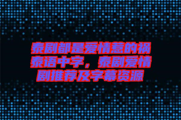 泰劇都是愛情惹的禍泰語中字，泰劇愛情劇推薦及字幕資源
