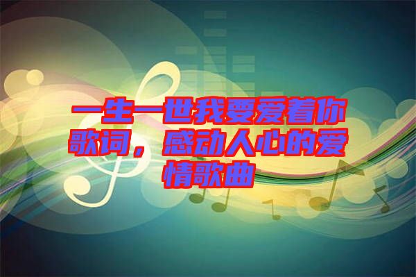 一生一世我要愛著你歌詞，感動(dòng)人心的愛情歌曲