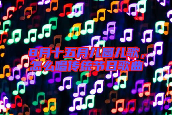 8月十五月兒圓兒歌，怎么唱傳統(tǒng)節(jié)日歌曲