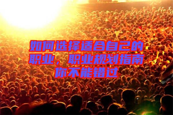 如何選擇適合自己的職業(yè)，職業(yè)規(guī)劃指南你不能錯過