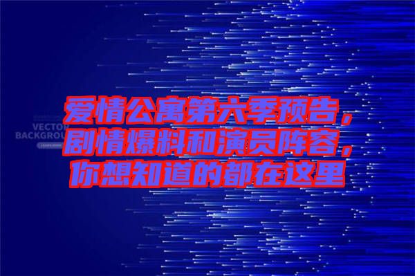 愛情公寓第六季預(yù)告，劇情爆料和演員陣容，你想知道的都在這里