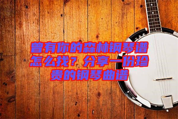曾有你的森林鋼琴譜怎么找？分享一份珍貴的鋼琴曲譜