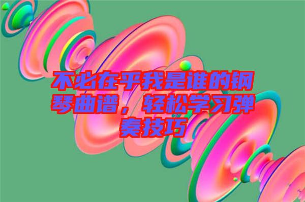 不必在乎我是誰的鋼琴曲譜，輕松學(xué)習(xí)彈奏技巧